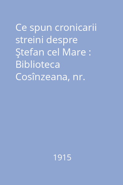 Ce spun cronicarii streini despre Ştefan cel Mare : Biblioteca Cosînzeana, nr. 24-25-26