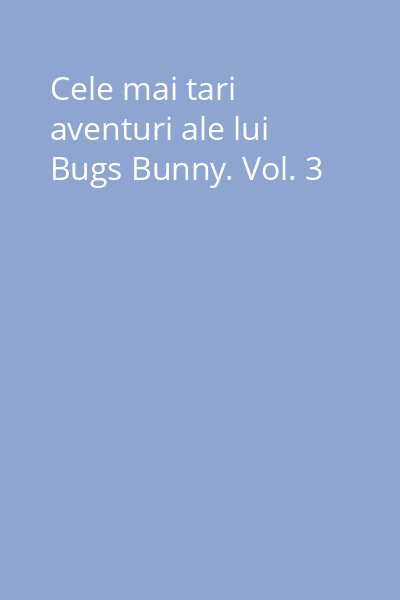 Cele mai tari aventuri ale lui Bugs Bunny. Vol. 3