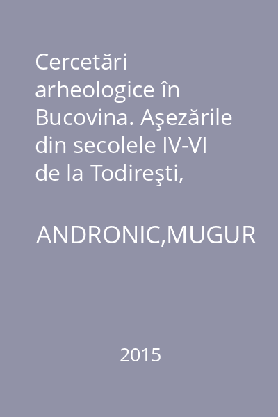 Cercetări arheologice în Bucovina. Aşezările din secolele IV-VI de la Todireşti, Jud. Suceava (cu informaţii şi despre situl Gava-Holihrady)
