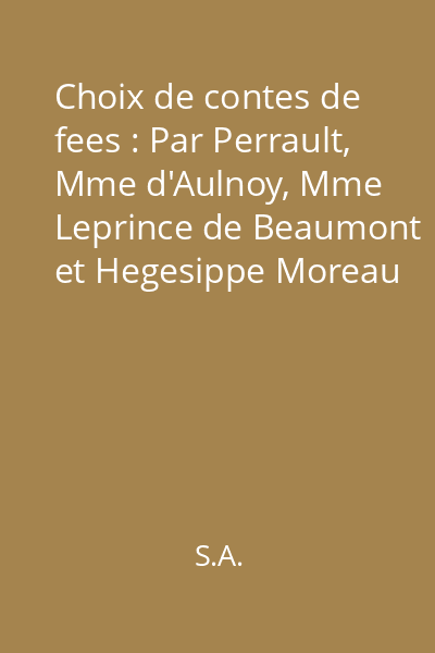 Choix de contes de fees : Par Perrault, Mme d'Aulnoy, Mme Leprince de Beaumont et Hegesippe Moreau