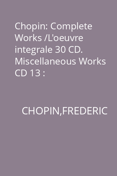 Chopin: Complete Works /L'oeuvre integrale 30 CD. Miscellaneous Works CD 13 : Miscellaneous Works