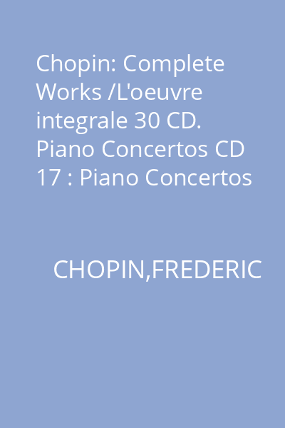 Chopin: Complete Works /L'oeuvre integrale 30 CD. Piano Concertos CD 17 : Piano Concertos