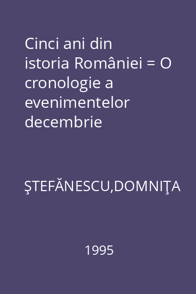 Cinci ani din istoria României = O cronologie a evenimentelor decembrie 1989-decembrie 1994