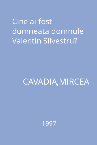 Cine ai fost dumneata domnule Valentin Silvestru?