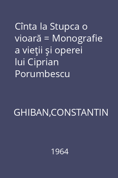Cînta la Stupca o vioară = Monografie a vieţii şi operei lui Ciprian Porumbescu