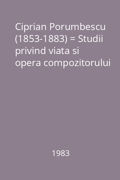 Ciprian Porumbescu (1853-1883) = Studii privind viata si opera compozitorului