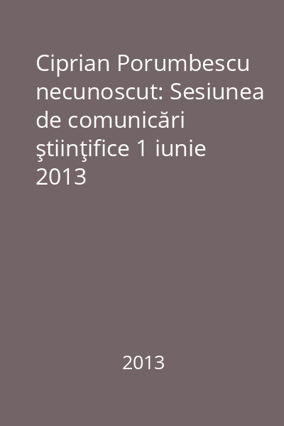 Ciprian Porumbescu necunoscut: Sesiunea de comunicări ştiinţifice 1 iunie 2013