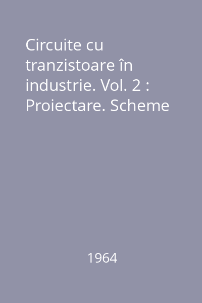 Circuite cu tranzistoare în industrie. Vol. 2 : Proiectare. Scheme
