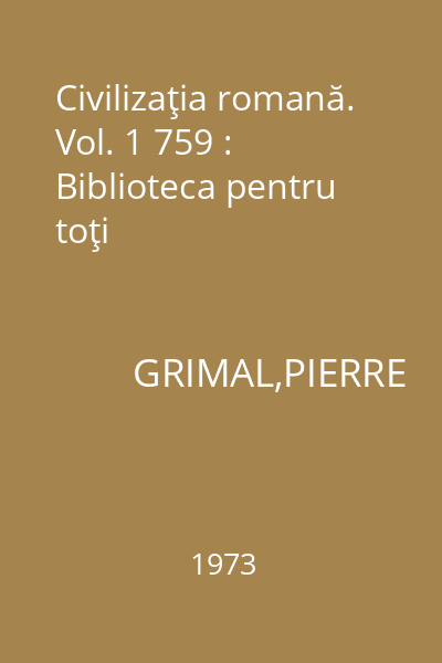 Civilizaţia romană. Vol. 1 759 : Biblioteca pentru toţi