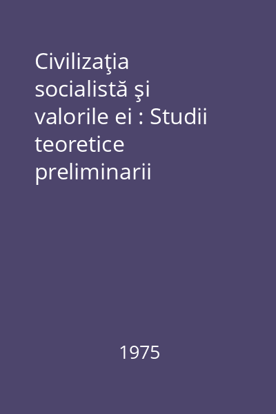 Civilizaţia socialistă şi valorile ei : Studii teoretice preliminarii