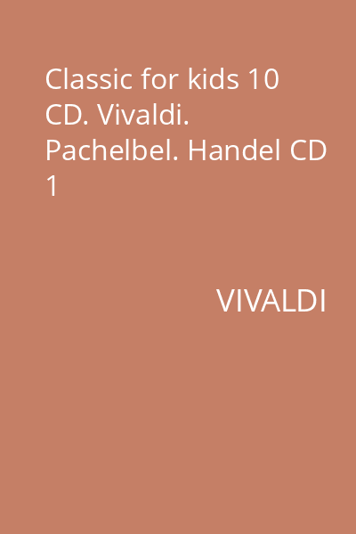 Classic for kids 10 CD. Vivaldi. Pachelbel. Handel CD 1