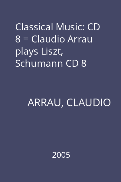 Classical Music: CD 8 = Claudio Arrau plays Liszt, Schumann CD 8
