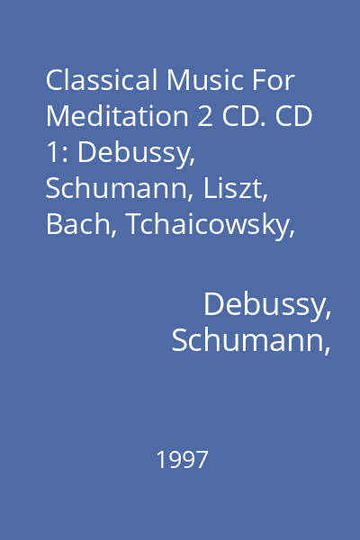 Classical Music For Meditation 2 CD. CD 1: Debussy, Schumann, Liszt, Bach, Tchaicowsky, Mendelssohn, Chopin, Mozart CD 1