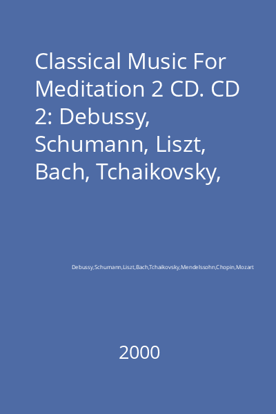 Classical Music For Meditation 2 CD. CD 2: Debussy, Schumann, Liszt, Bach, Tchaikovsky, Mendelssohn, Chopin, Mozart CD 2