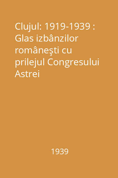 Clujul: 1919-1939 : Glas izbânzilor româneşti cu prilejul Congresului Astrei