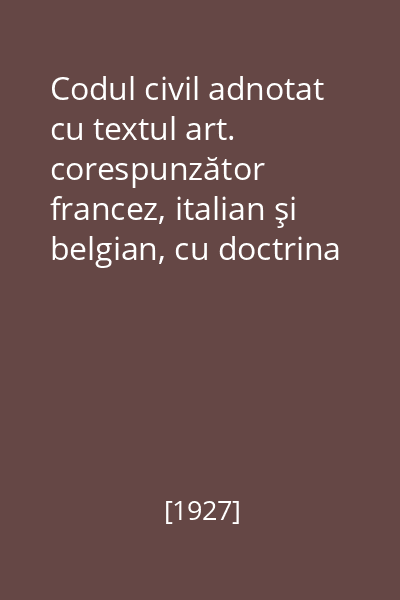 Codul civil adnotat cu textul art. corespunzător francez, italian şi belgian, cu doctrina franceză şi română şi jurisprudenţa complectă de la 1868-1927. Vol. 4 (Art. 1073-1390)