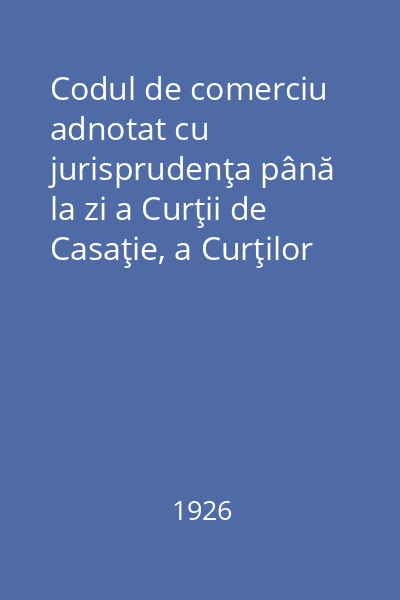 Codul de comerciu adnotat cu jurisprudenţa până la zi a Curţii de Casaţie, a Curţilor de Apel şi a Tribunalelor Române dimpreună cu jurisprudenţa italiană, franceză, belgiană, austriacă. Vol. 1 (Art. 1-305)