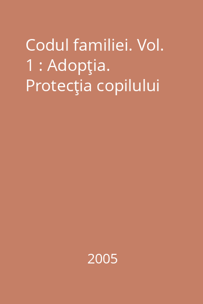 Codul familiei. Vol. 1 : Adopţia. Protecţia copilului