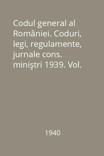 Codul general al României. Coduri, legi, regulamente, jurnale cons. miniştri 1939. Vol. 27(Partea II) : Codurile, legile şi regulamentele în vigoare 1856-1940