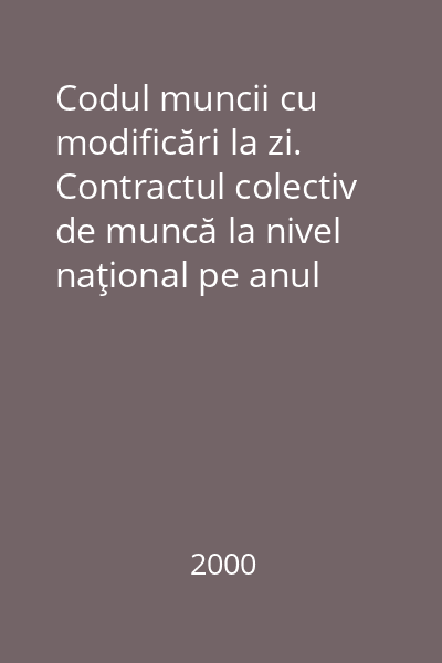 Codul muncii cu modificări la zi. Contractul colectiv de muncă la nivel naţional pe anul 2000-2001