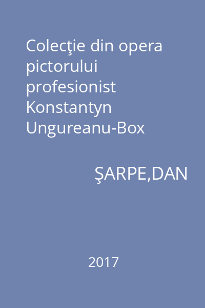 Colecţie din opera pictorului profesionist Konstantyn Ungureanu-Box
