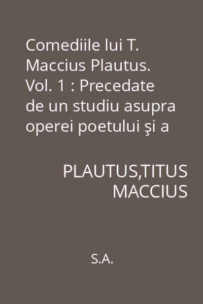 Comediile lui T. Maccius Plautus. Vol. 1 : Precedate de un studiu asupra operei poetului şi a teatrului latin de pe vremea sa
