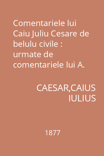 Comentariele lui Caiu Juliu Cesare de belulu civile : urmate de comentariele lui A. Hirtiu de belele Alexandrinu si Africanu, precumu si de Comentariele de belulu ispanicu ale unui autaru anonimu