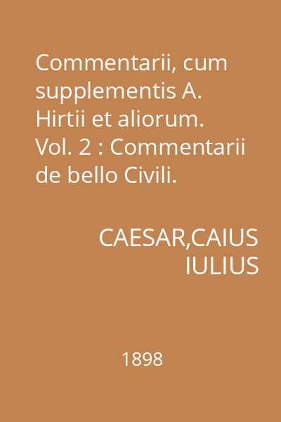 Commentarii, cum supplementis A. Hirtii et aliorum. Vol. 2 : Commentarii de bello Civili. Accedunt Commentarii de bello Alexandrino, Africano, Hispaniensi
