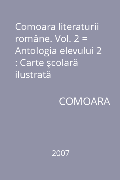 Comoara literaturii române. Vol. 2 = Antologia elevului 2 : Carte şcolară ilustrată
