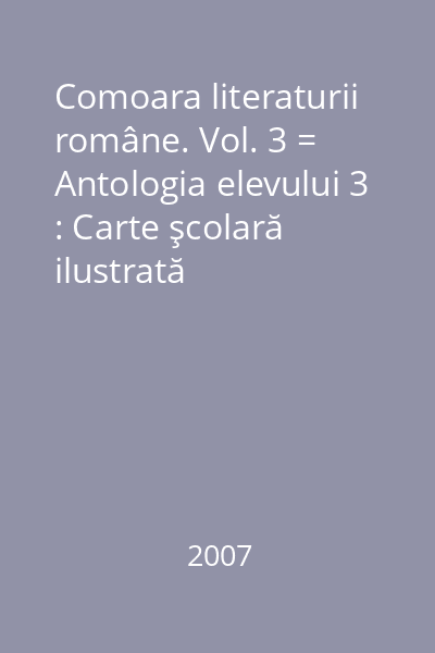 Comoara literaturii române. Vol. 3 = Antologia elevului 3 : Carte şcolară ilustrată
