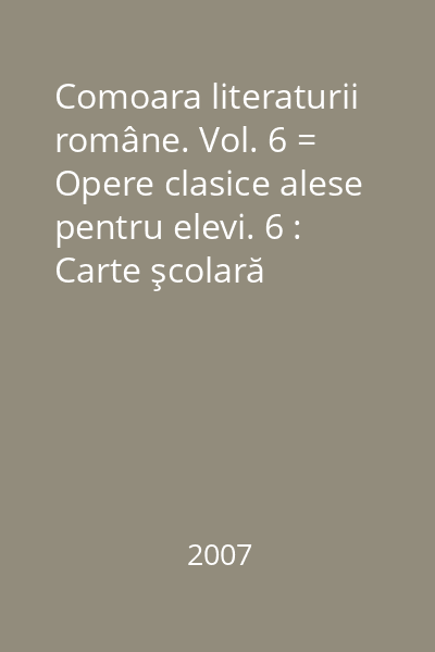 Comoara literaturii române. Vol. 6 = Opere clasice alese pentru elevi. 6 : Carte şcolară ilustrată