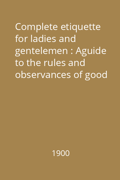 Complete etiquette for ladies and gentelemen : Aguide to the rules and observances of good society