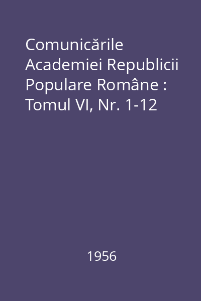Comunicările Academiei Republicii Populare Române : Tomul VI, Nr. 1-12