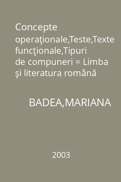 Concepte operaţionale,Teste,Texte funcţionale,Tipuri de compuneri = Limba şi literatura română pentru elevii de liceu