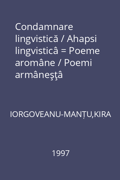 Condamnare lingvistică / Ahapsi lingvisticâ = Poeme aromâne / Poemi armâneşţâ