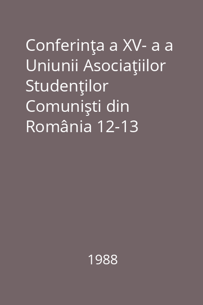 Conferinţa a XV- a a Uniunii Asociaţiilor Studenţilor Comunişti din România 12-13 februarie 1988