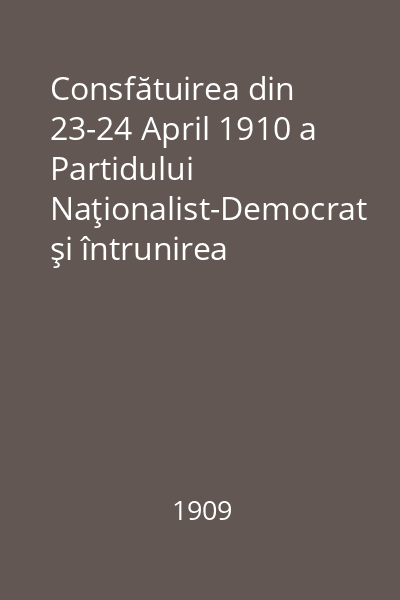 Consfătuirea din 23-24 April 1910 a Partidului Naţionalist-Democrat şi întrunirea publică din 25 April 1910 = Cuvântări ţinute la aceste prilejuri / Programul