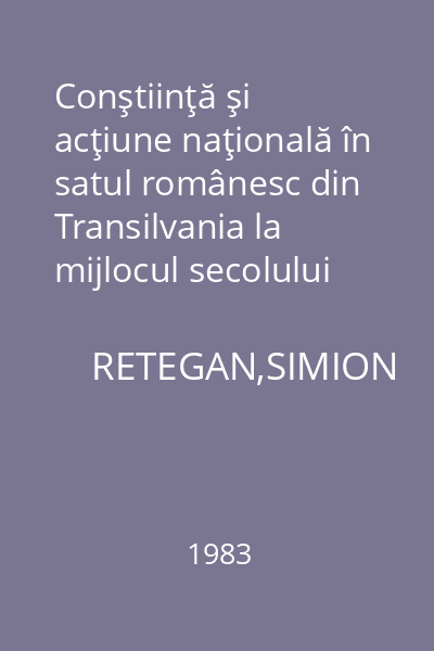 Conştiinţă şi acţiune naţională în satul românesc din Transilvania la mijlocul secolului al XIX-lea (1860-1867) : Testimonia