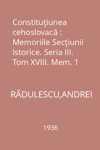 Constituţiunea cehoslovacă : Memoriile Secţiunii Istorice. Seria III. Tom XVIII. Mem. 1