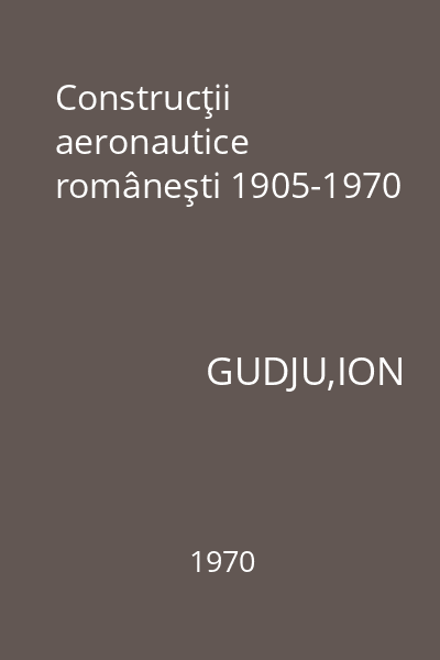 Construcţii aeronautice româneşti 1905-1970