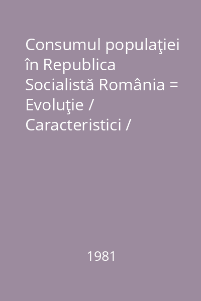 Consumul populaţiei în Republica Socialistă România = Evoluţie / Caracteristici / Tendinţe
