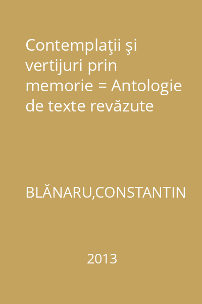 Contemplaţii şi vertijuri prin memorie = Antologie de texte revăzute