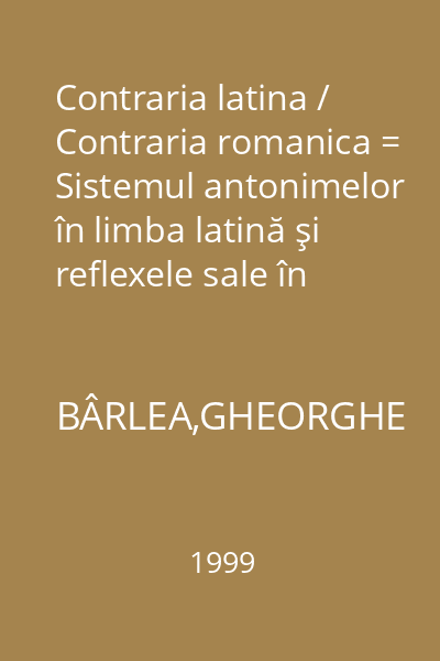 Contraria latina / Contraria romanica = Sistemul antonimelor în limba latină şi reflexele sale în limbile romanice