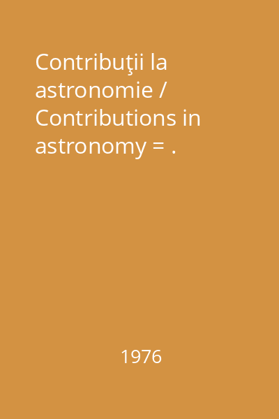 Contribuţii la astronomie / Contributions in astronomy = .