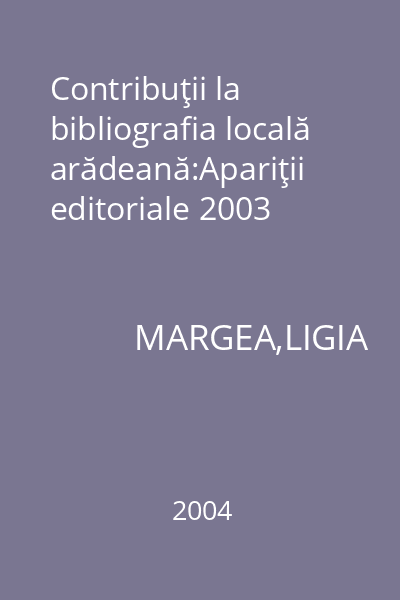 Contribuţii la bibliografia locală arădeană:Apariţii editoriale 2003
