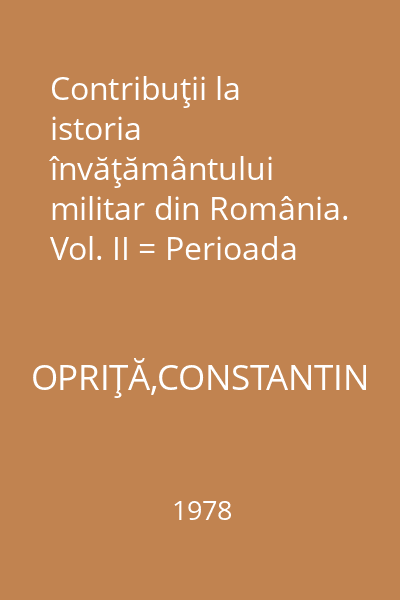 Contribuţii la istoria învăţământului militar din România. Vol. II = Perioada 1901-1947