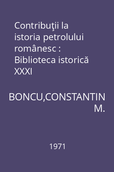 Contribuţii la istoria petrolului românesc : Biblioteca istorică XXXI