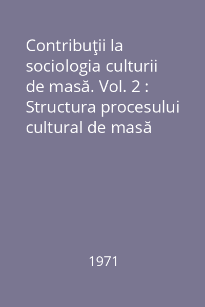 Contribuţii la sociologia culturii de masă. Vol. 2 : Structura procesului cultural de masă