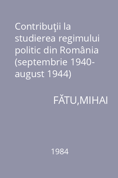 Contribuţii la studierea regimului politic din România (septembrie 1940- august 1944)