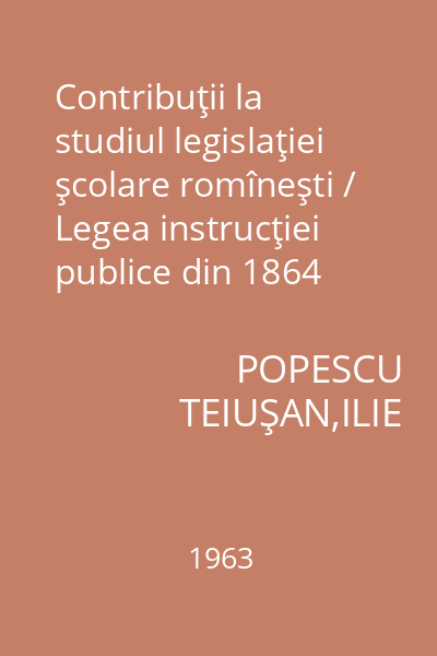 Contribuţii la studiul legislaţiei şcolare romîneşti / Legea instrucţiei publice din 1864